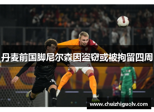 丹麦前国脚尼尔森因盗窃或被拘留四周